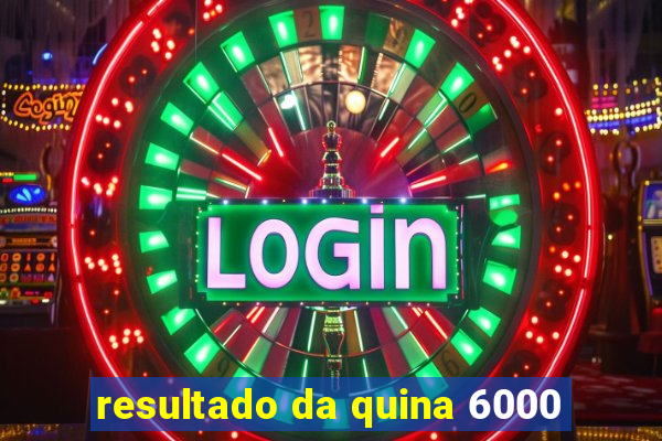resultado da quina 6000